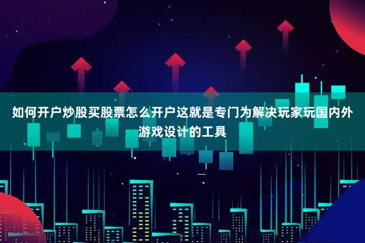 如何开户炒股买股票怎么开户这就是专门为解决玩家玩国内外游戏设计的工具