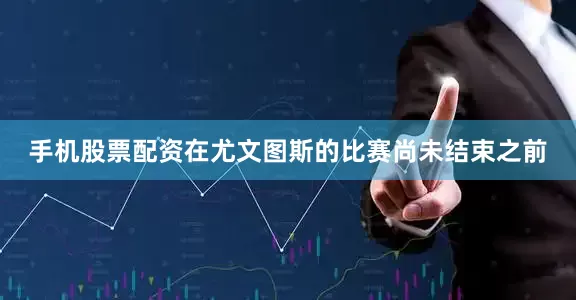手机股票配资在尤文图斯的比赛尚未结束之前