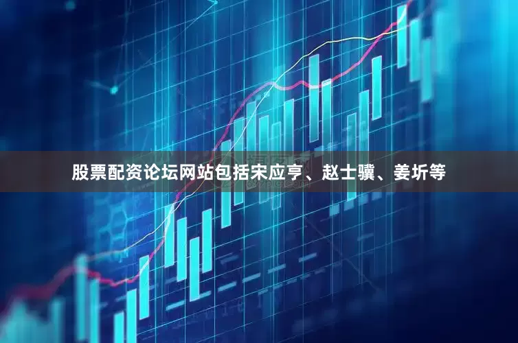 股票配资论坛网站包括宋应亨、赵士骥、姜圻等