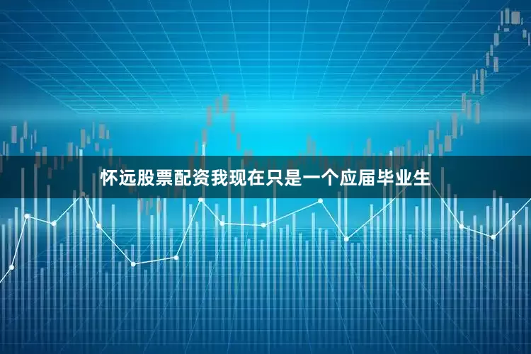 怀远股票配资我现在只是一个应届毕业生