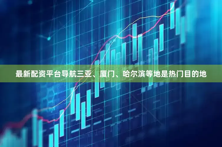 最新配资平台导航三亚、厦门、哈尔滨等地是热门目的地