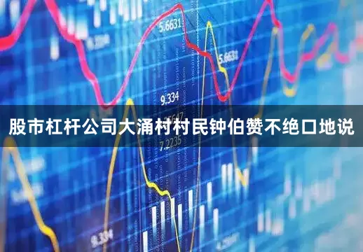 股市杠杆公司大涌村村民钟伯赞不绝口地说
