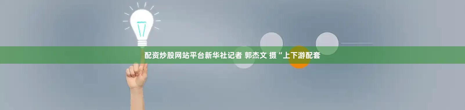 配资炒股网站平台新华社记者 郭杰文 摄“上下游配套