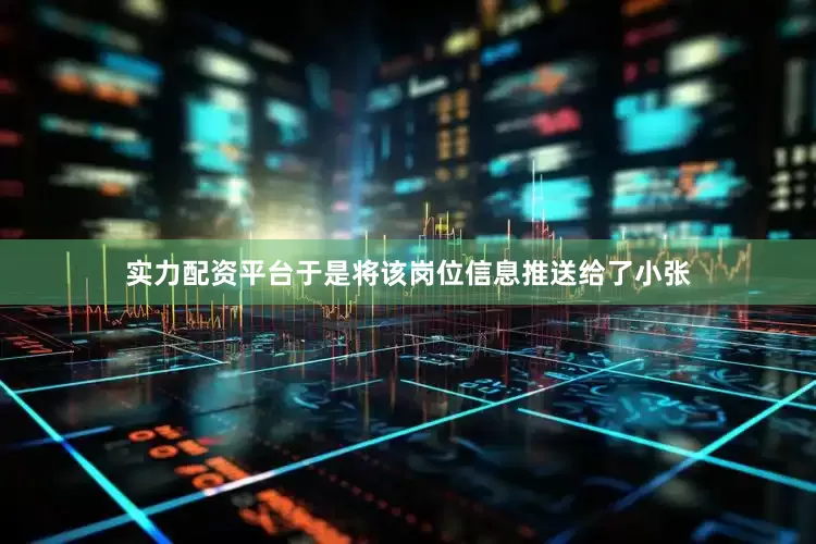 实力配资平台于是将该岗位信息推送给了小张