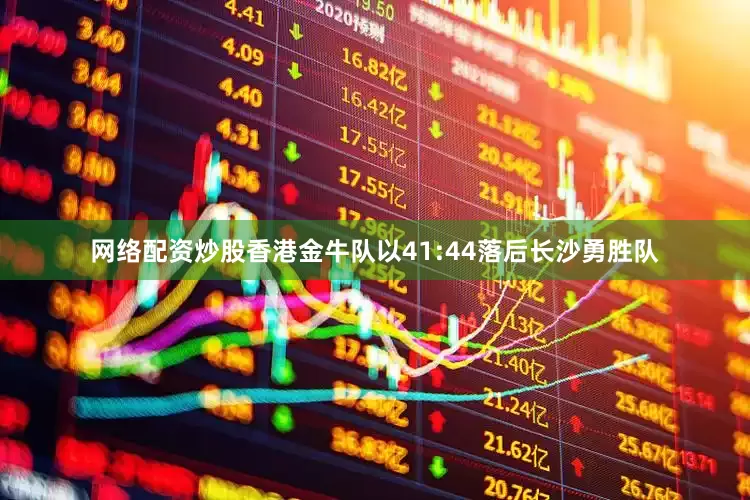 网络配资炒股香港金牛队以41:44落后长沙勇胜队