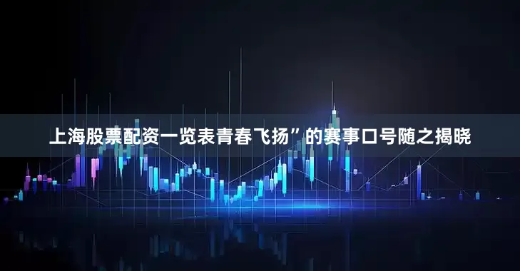 上海股票配资一览表青春飞扬”的赛事口号随之揭晓