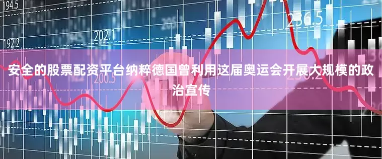 安全的股票配资平台纳粹德国曾利用这届奥运会开展大规模的政治宣传