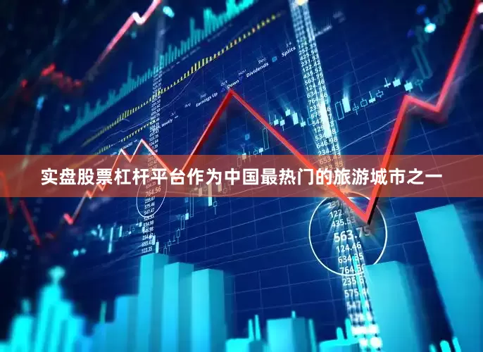 实盘股票杠杆平台作为中国最热门的旅游城市之一