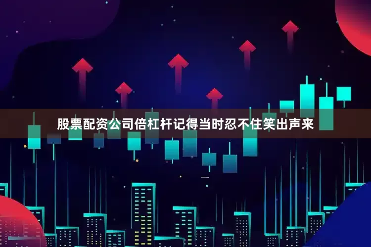 股票配资公司倍杠杆记得当时忍不住笑出声来