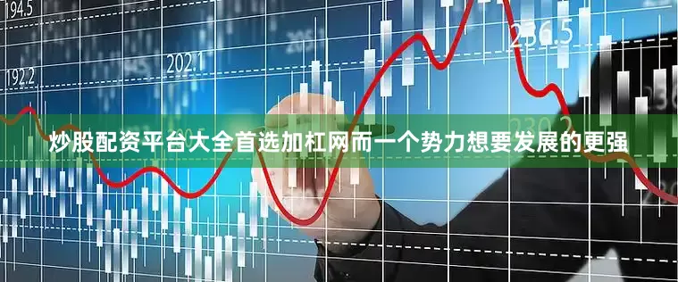 炒股配资平台大全首选加杠网而一个势力想要发展的更强