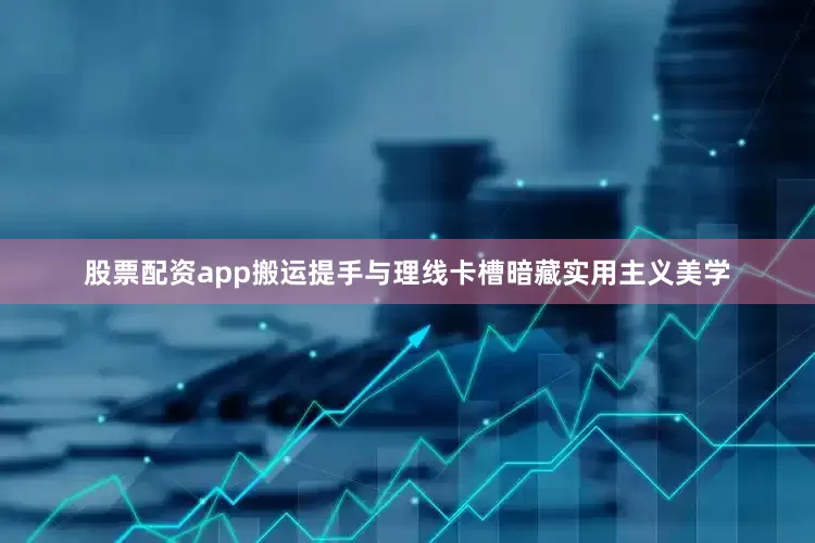 股票配资app搬运提手与理线卡槽暗藏实用主义美学