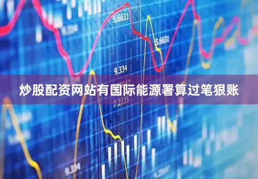 炒股配资网站有国际能源署算过笔狠账