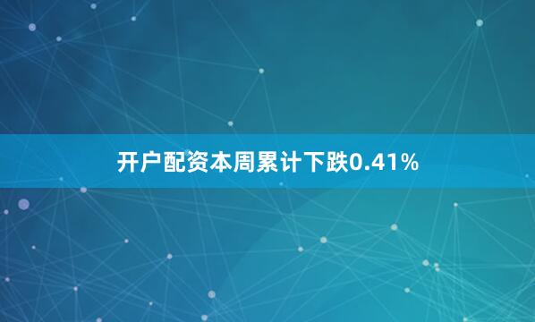 开户配资本周累计下跌0.41%