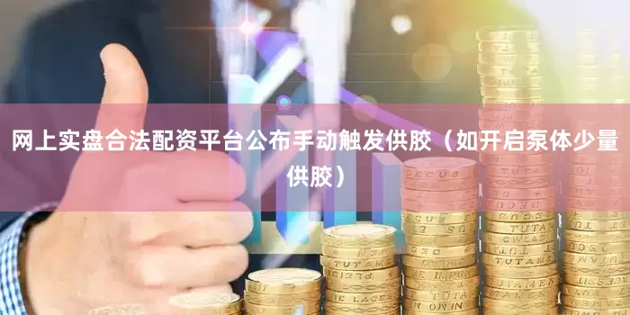 网上实盘合法配资平台公布手动触发供胶（如开启泵体少量供胶）