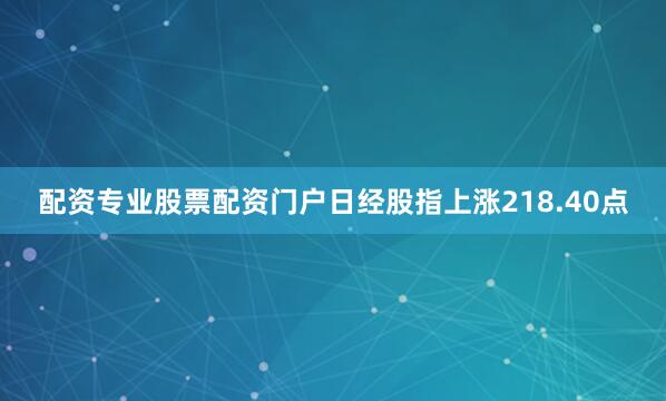 配资专业股票配资门户日经股指上涨218.40点
