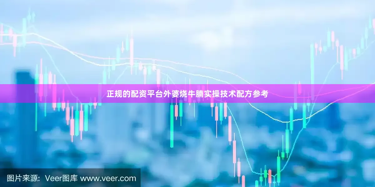正规的配资平台外婆烧牛腩实操技术配方参考