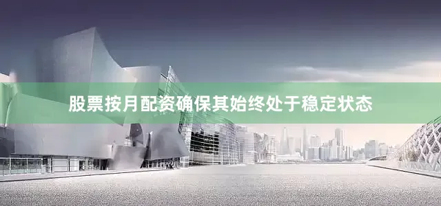 股票按月配资确保其始终处于稳定状态