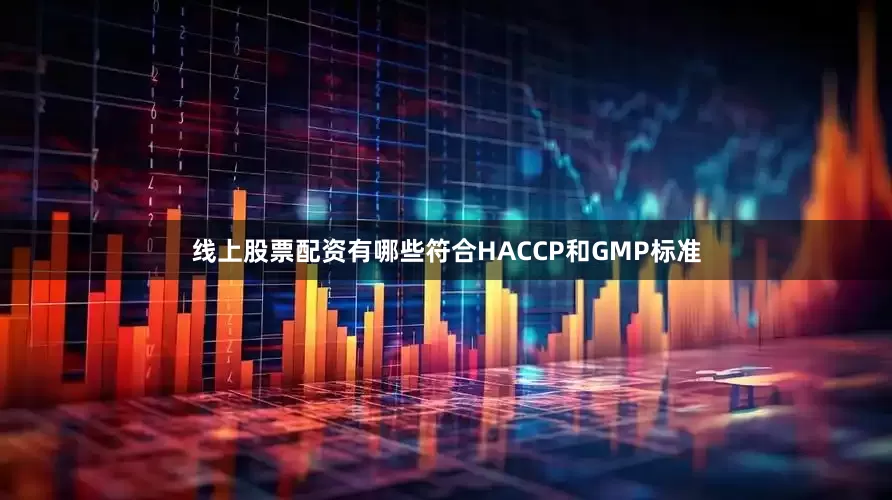 线上股票配资有哪些符合HACCP和GMP标准