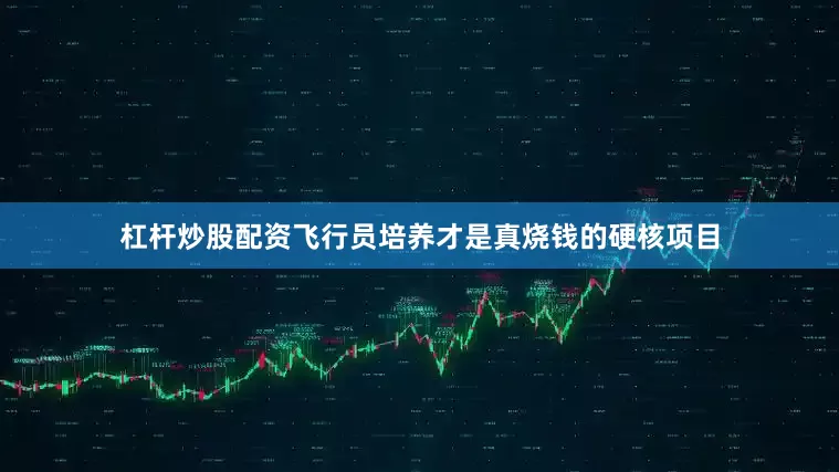 杠杆炒股配资飞行员培养才是真烧钱的硬核项目