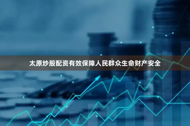 太原炒股配资有效保障人民群众生命财产安全