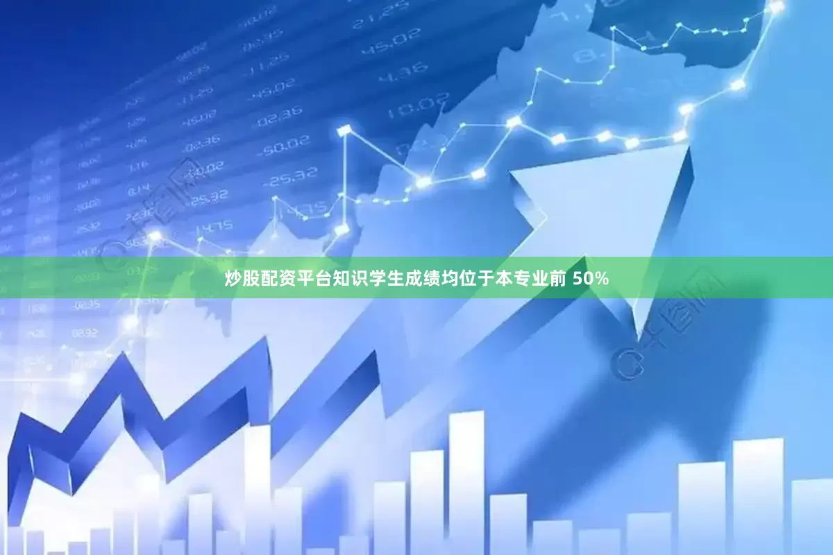 炒股配资平台知识学生成绩均位于本专业前 50%
