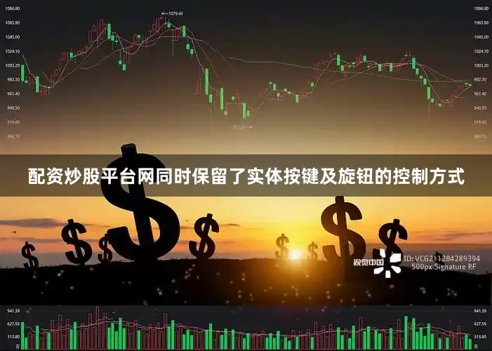 配资炒股平台网同时保留了实体按键及旋钮的控制方式