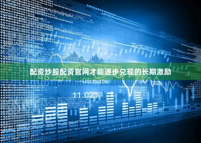 配资炒股配资官网才能逐步兑现的长期激励
