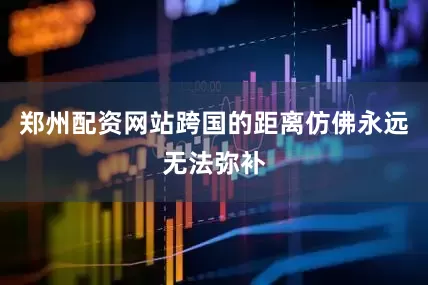 郑州配资网站跨国的距离仿佛永远无法弥补