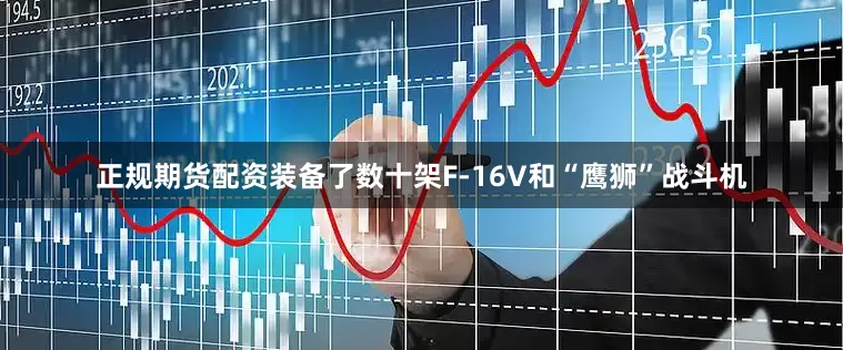 正规期货配资装备了数十架F-16V和“鹰狮”战斗机