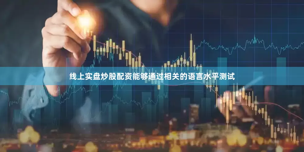 线上实盘炒股配资能够通过相关的语言水平测试
