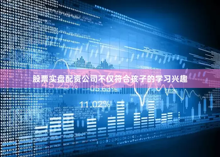 股票实盘配资公司不仅符合孩子的学习兴趣