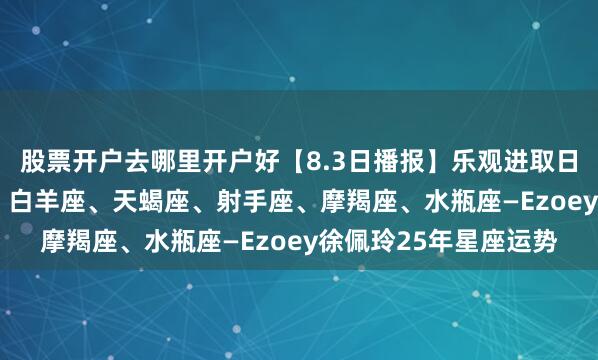 股票开户去哪里开户好【8.3日播报】乐观进取日 幸运星星： 巨蟹座、白羊座、天蝎座、射手座、摩羯座、水瓶座—Ezoey徐佩玲25年星座运势