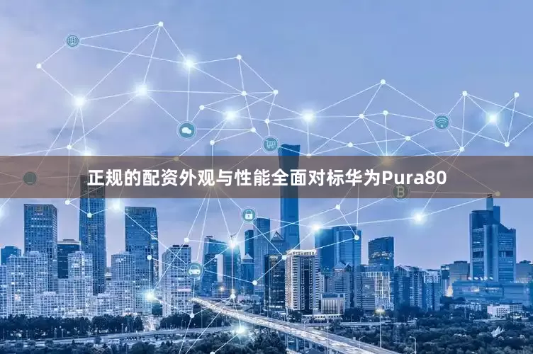 正规的配资外观与性能全面对标华为Pura80