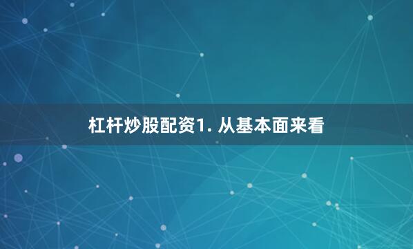 杠杆炒股配资　　1. 从基本面来看