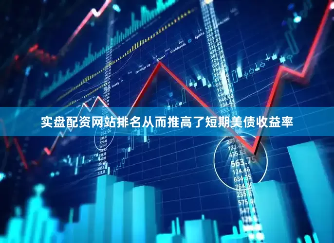 实盘配资网站排名从而推高了短期美债收益率
