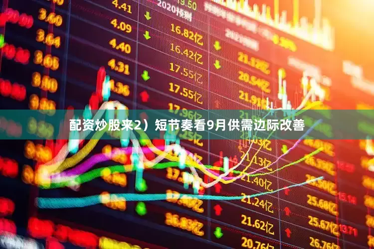 配资炒股来2）短节奏看9月供需边际改善