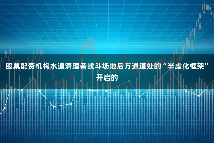 股票配资机构水道清理者战斗场地后方通道处的“半虚化框架”开启的
