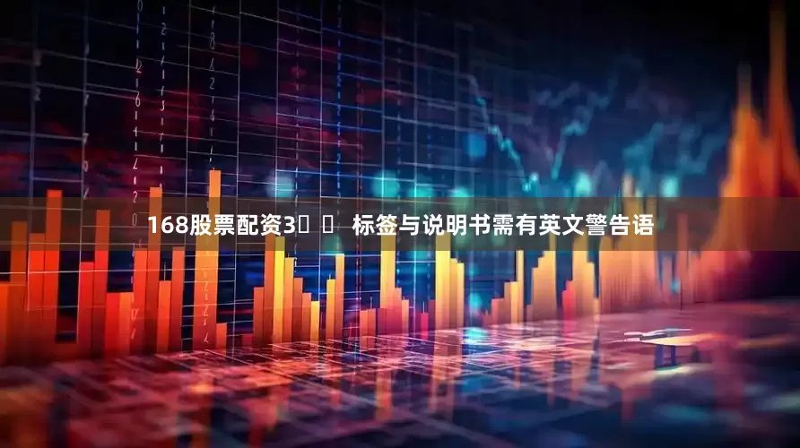 168股票配资3️⃣ 标签与说明书需有英文警告语