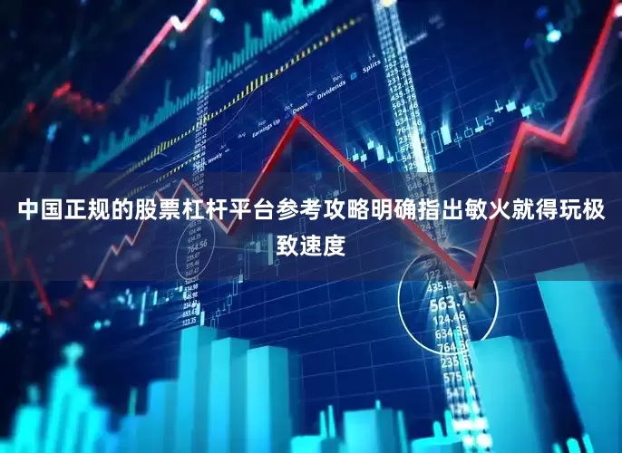 中国正规的股票杠杆平台参考攻略明确指出敏火就得玩极致速度