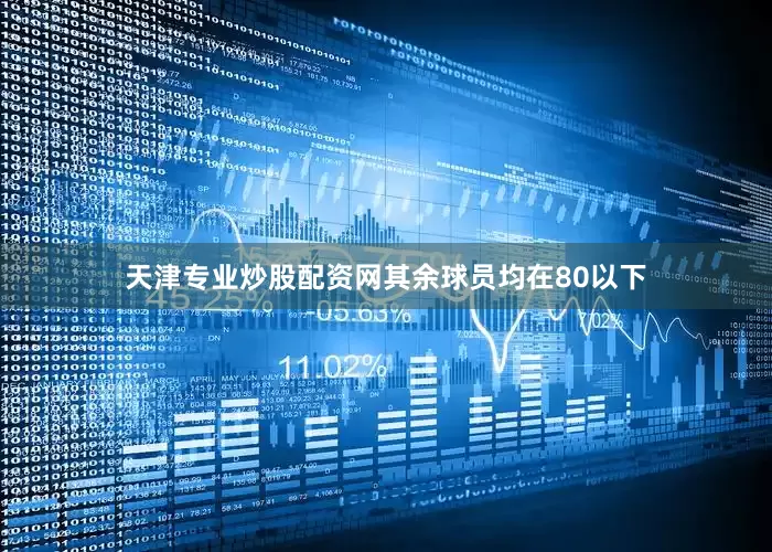 天津专业炒股配资网　　其余球员均在80以下