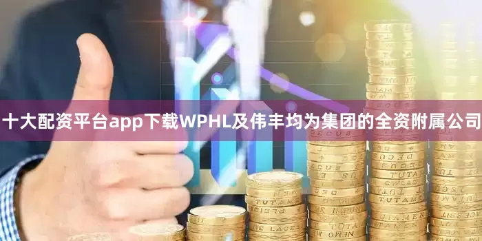 十大配资平台app下载WPHL及伟丰均为集团的全资附属公司